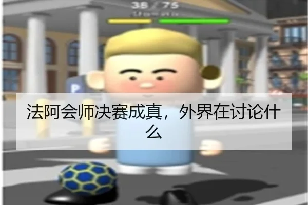 法阿会师决赛成真，外界在讨论什么