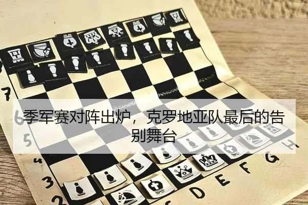季军赛对阵出炉，克罗地亚队最后的告别舞台